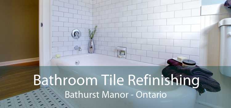 Bathroom Tile Refinishing Bathurst Manor - Ontario