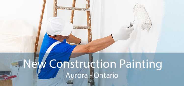 New Construction Painting Aurora - Ontario