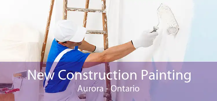 New Construction Painting Aurora - Ontario