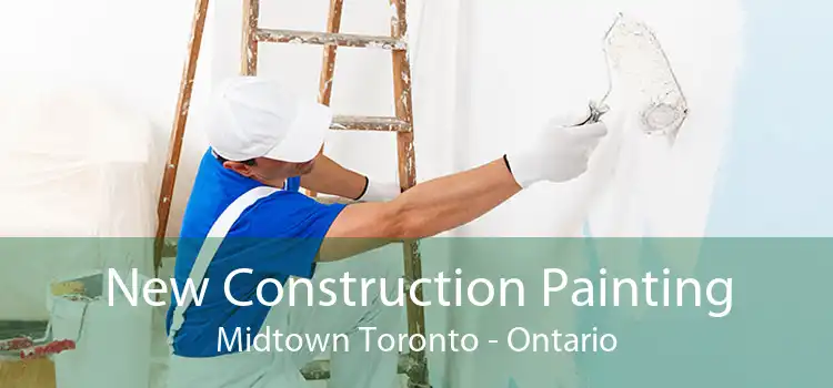 New Construction Painting Midtown Toronto - Ontario