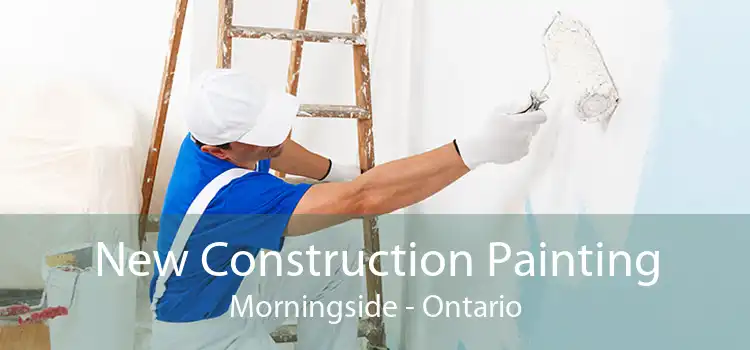 New Construction Painting Morningside - Ontario