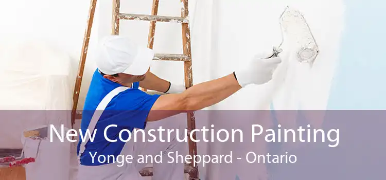 New Construction Painting Yonge and Sheppard - Ontario